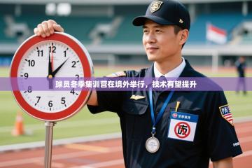 球员冬季集训营在境外举行，技术有望提升