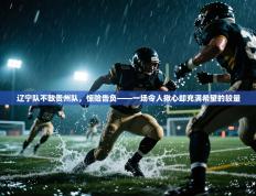 辽宁队不敌贵州队，惊险告负——一场令人揪心却充满希望的较量