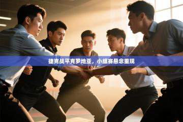 捷克战平克罗地亚，小组赛悬念重现