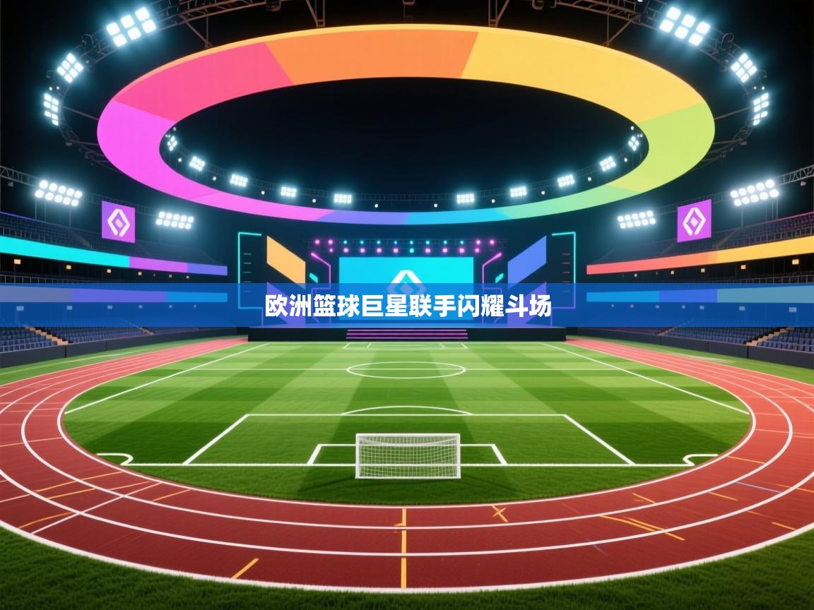 欧洲篮球巨星联手闪耀斗场 第1张