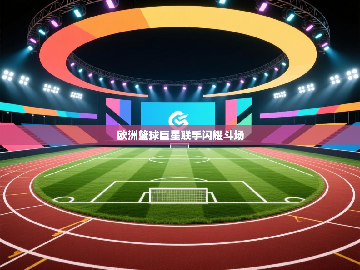 欧洲篮球巨星联手闪耀斗场 第2张