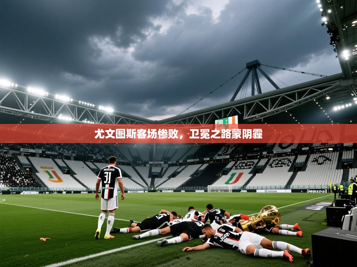 尤文图斯客场惨败,卫冕之路蒙阴霾 第1张