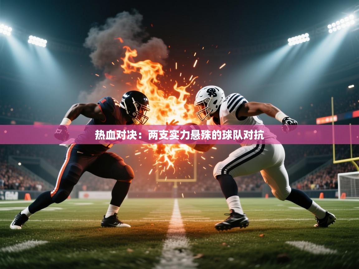 热血对决:两支实力悬殊的球队对抗 第1张