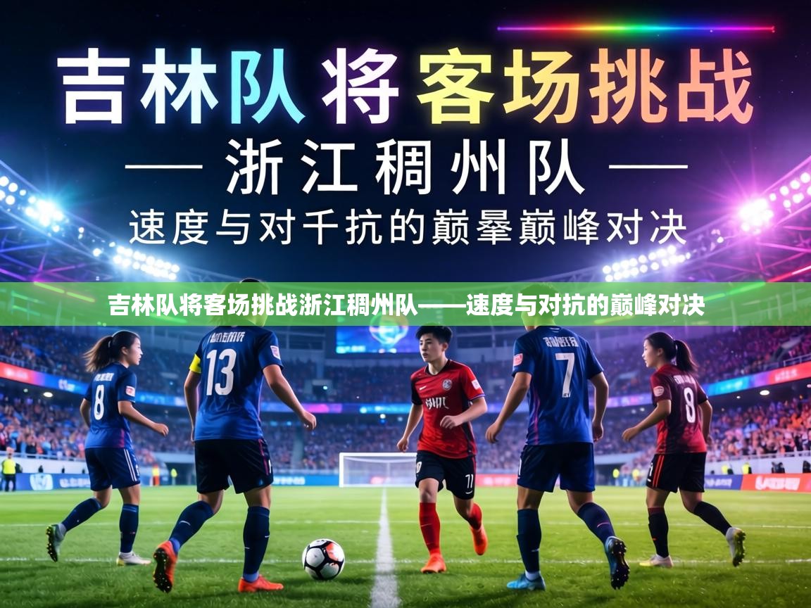 吉林队将客场挑战浙江稠州队——速度与对抗的巅峰对决  第1张